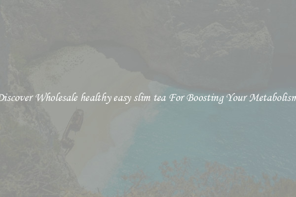 Discover Wholesale healthy easy slim tea For Boosting Your Metabolism 
