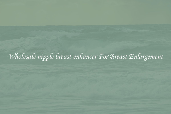 Wholesale nipple breast enhancer For Breast Enlargement