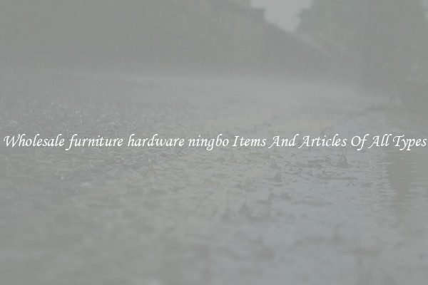 Wholesale furniture hardware ningbo Items And Articles Of All Types
