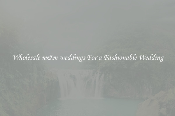 Wholesale m&m weddings For a Fashionable Wedding