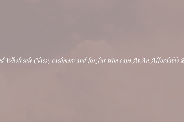 Find Wholesale Classy cashmere and fox fur trim cape At An Affordable Price