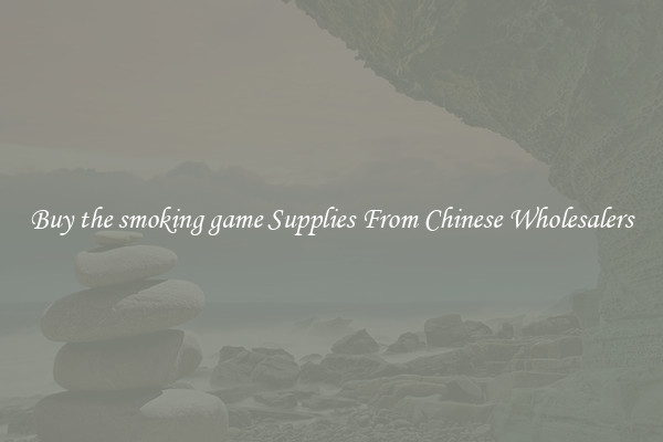 Buy the smoking game Supplies From Chinese Wholesalers