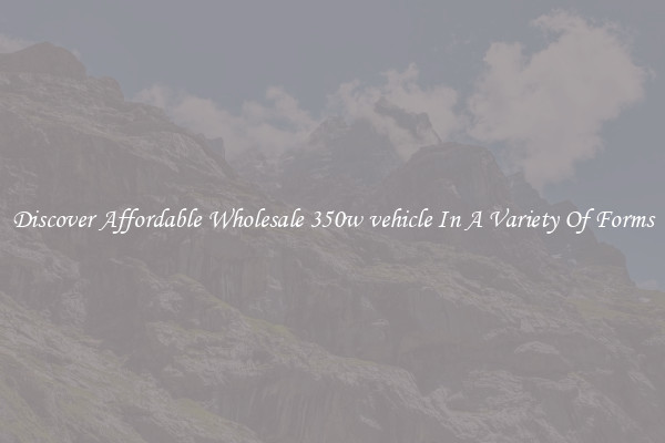 Discover Affordable Wholesale 350w vehicle In A Variety Of Forms