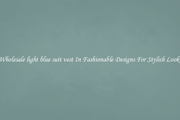 Wholesale light blue suit vest In Fashionable Designs For Stylish Looks