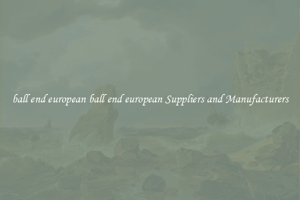 ball end european ball end european Suppliers and Manufacturers