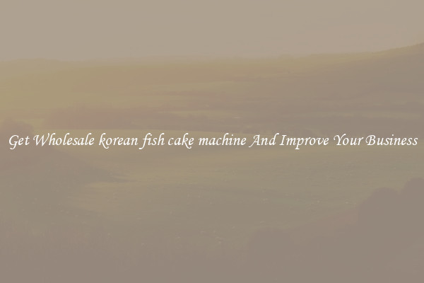 Get Wholesale korean fish cake machine And Improve Your Business