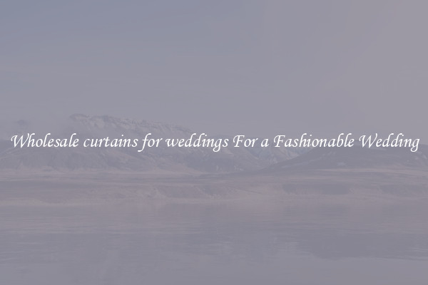 Wholesale curtains for weddings For a Fashionable Wedding