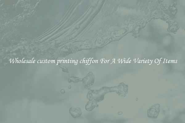 Wholesale custom printing chiffon For A Wide Variety Of Items