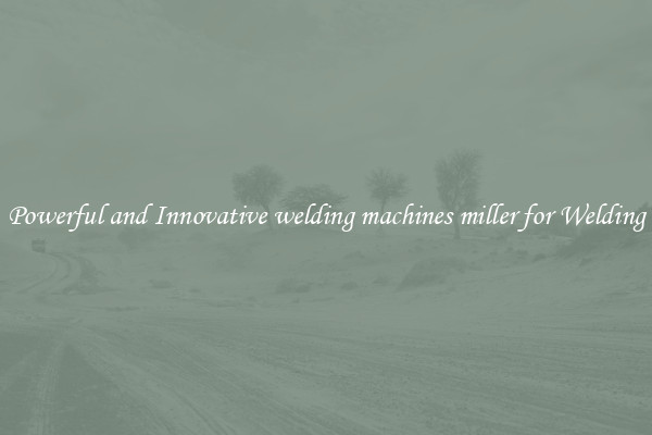 Powerful and Innovative welding machines miller for Welding