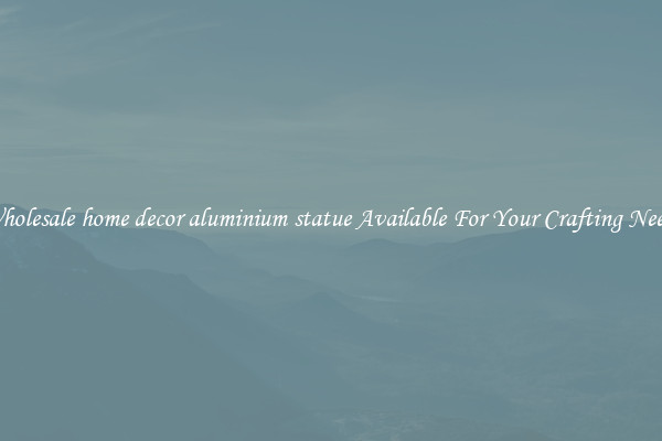 Wholesale home decor aluminium statue Available For Your Crafting Needs