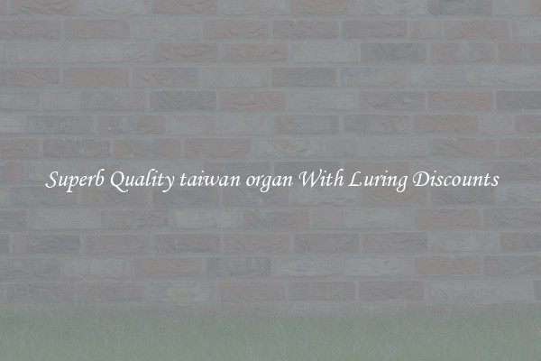 Superb Quality taiwan organ With Luring Discounts