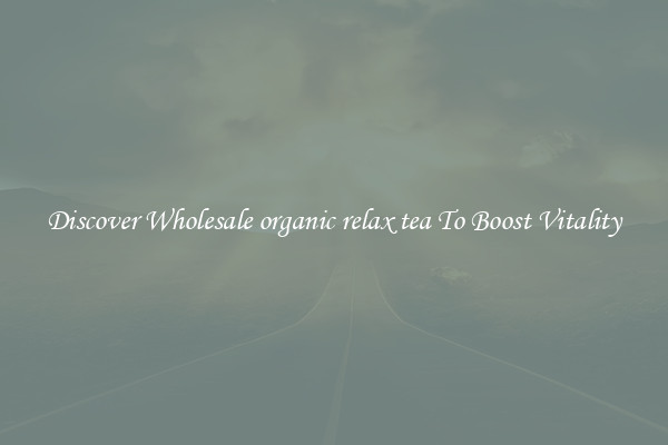 Discover Wholesale organic relax tea To Boost Vitality