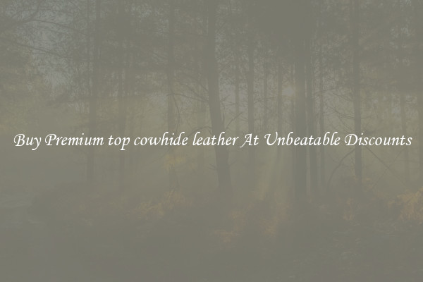Buy Premium top cowhide leather At Unbeatable Discounts