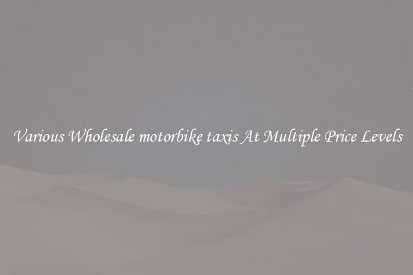 Various Wholesale motorbike taxis At Multiple Price Levels