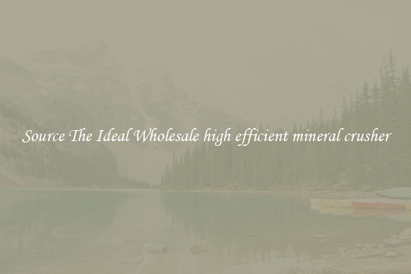 Source The Ideal Wholesale high efficient mineral crusher