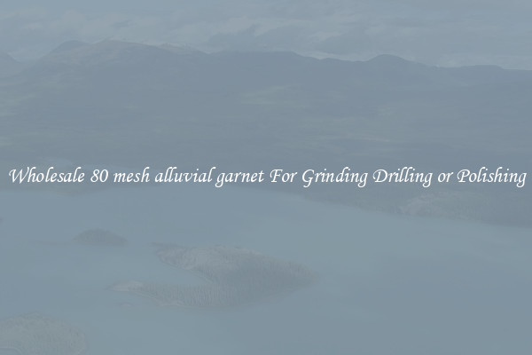 Wholesale 80 mesh alluvial garnet For Grinding Drilling or Polishing