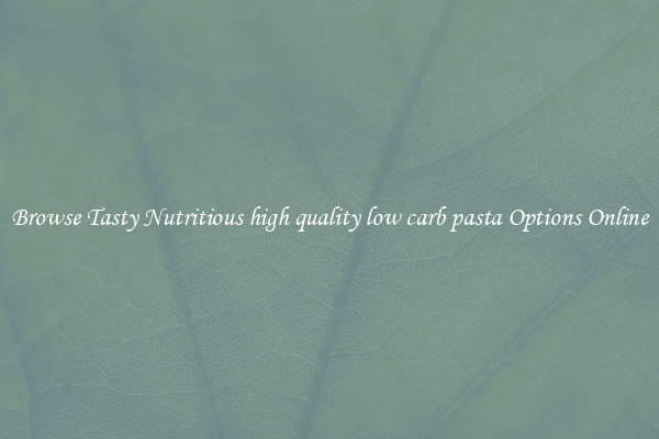 Browse Tasty Nutritious high quality low carb pasta Options Online