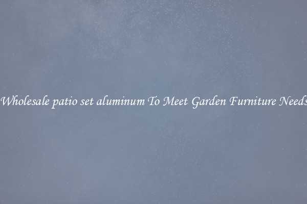 Wholesale patio set aluminum To Meet Garden Furniture Needs