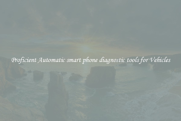 Proficient Automatic smart phone diagnostic tools for Vehicles