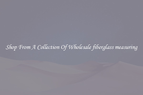 Shop From A Collection Of Wholesale fiberglass measuring