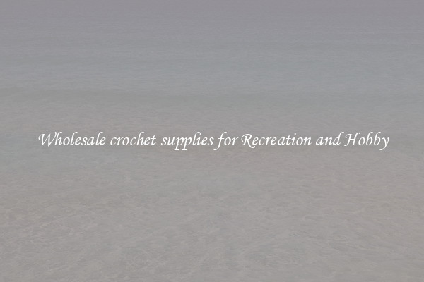 Wholesale crochet supplies for Recreation and Hobby