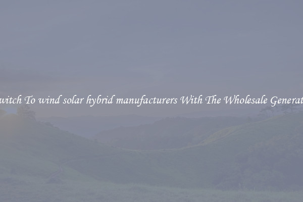 Switch To wind solar hybrid manufacturers With The Wholesale Generator