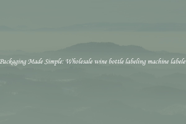 Packaging Made Simple: Wholesale wine bottle labeling machine labeler