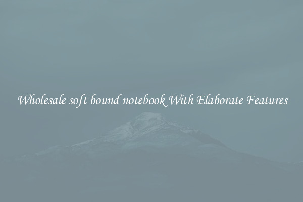 Wholesale soft bound notebook With Elaborate Features