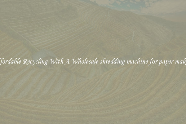 Affordable Recycling With A Wholesale shredding machine for paper making