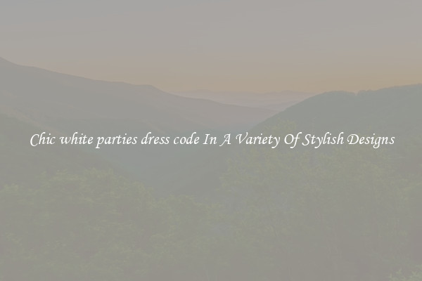 Chic white parties dress code In A Variety Of Stylish Designs