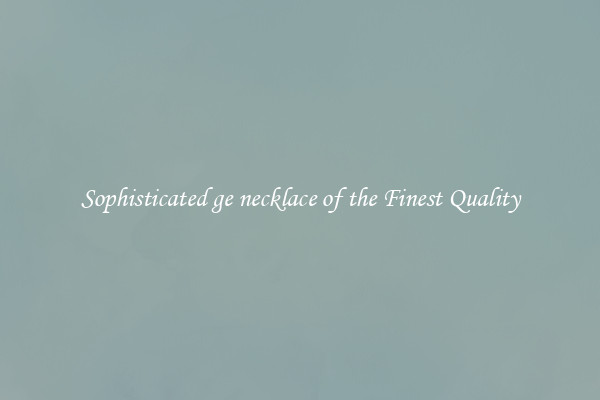 Sophisticated ge necklace of the Finest Quality