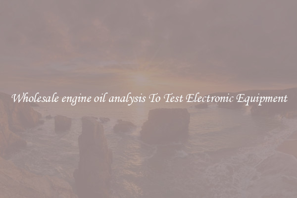 Wholesale engine oil analysis To Test Electronic Equipment
