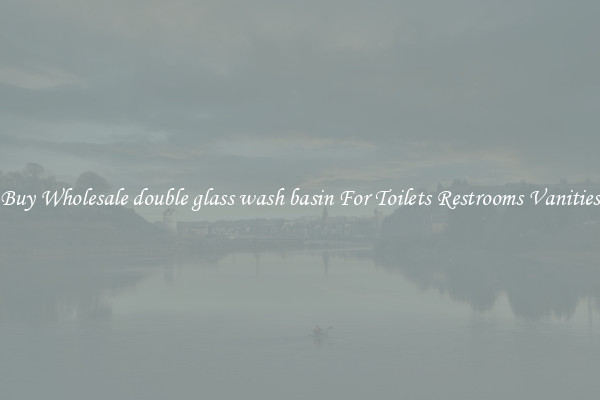 Buy Wholesale double glass wash basin For Toilets Restrooms Vanities