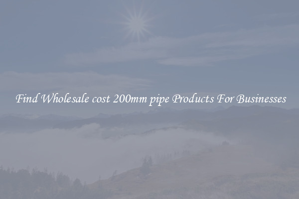 Find Wholesale cost 200mm pipe Products For Businesses
