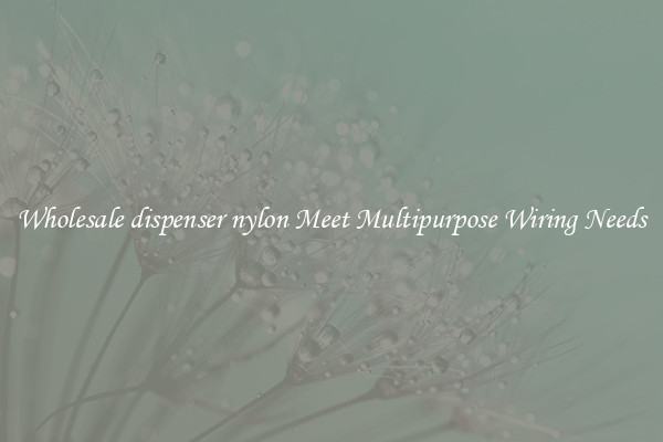 Wholesale dispenser nylon Meet Multipurpose Wiring Needs