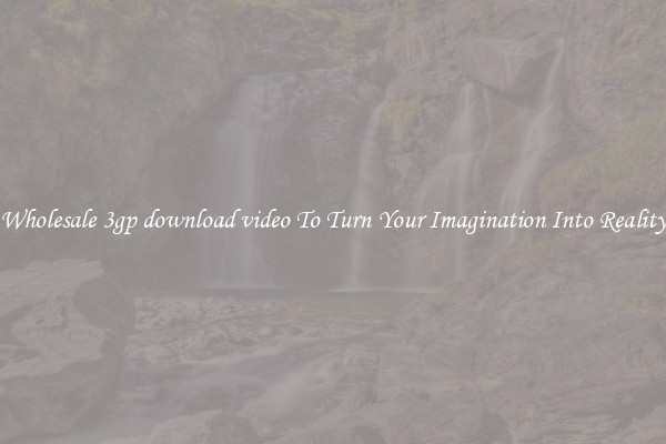 Wholesale 3gp download video To Turn Your Imagination Into Reality