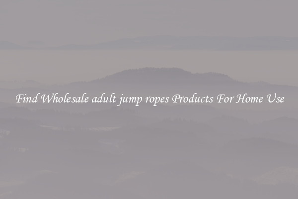 Find Wholesale adult jump ropes Products For Home Use