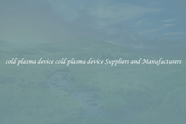 cold plasma device cold plasma device Suppliers and Manufacturers